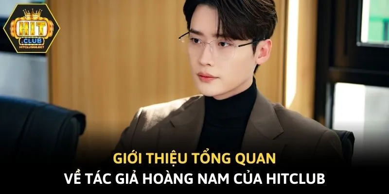 Giới thiệu tổng quan về tác giả Hoàng Nam của Hitclub