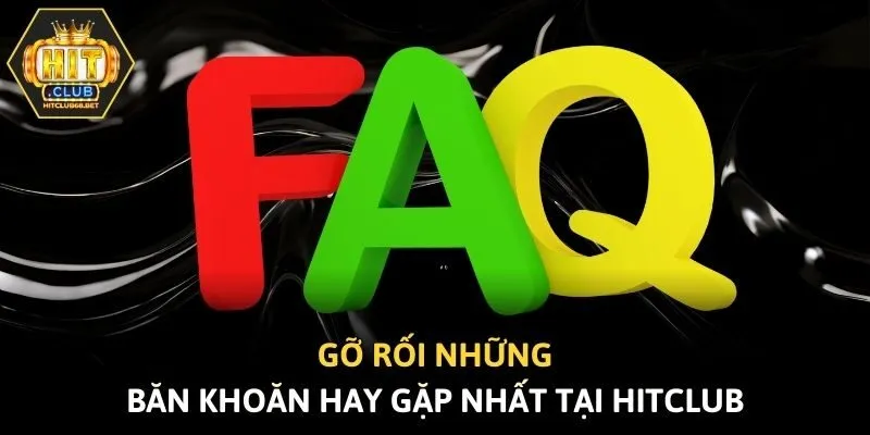 Gỡ rối những băn khoăn hay gặp nhất tại Hitclub