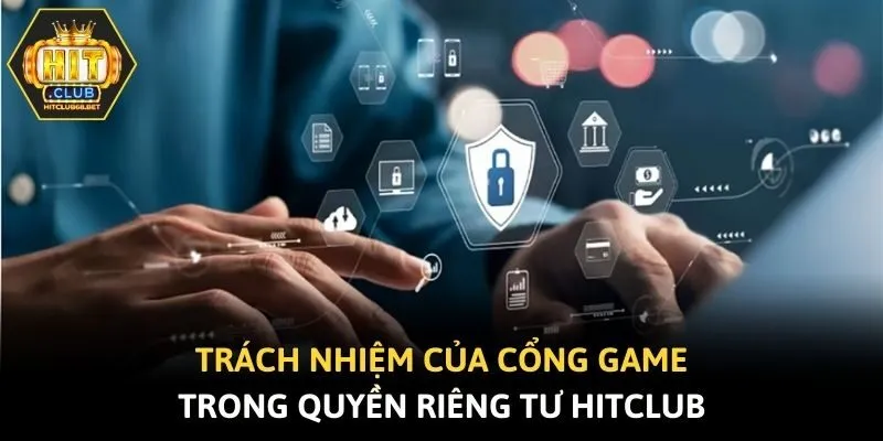 Trách nhiệm của cổng game trong quyền riêng tư Hitclub